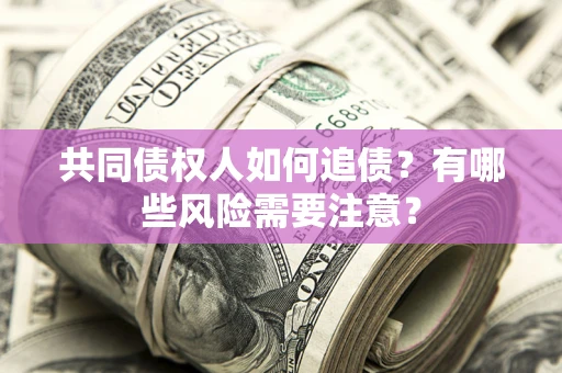 武汉共同债权人如何追债？有哪些风险需要注意？