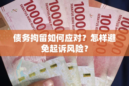 武汉债务拘留如何应对？怎样避免起诉风险？