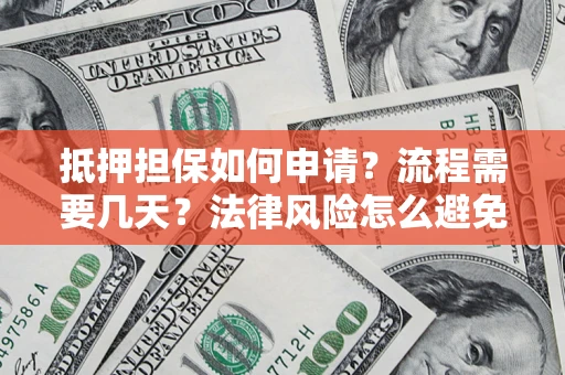 武汉抵押担保如何申请？流程需要几天？法律风险怎么避免？避坑指南