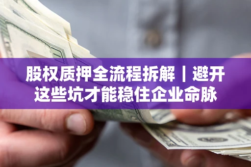 武汉股权质押全流程拆解｜避开这些坑才能稳住企业命脉