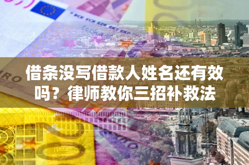 武汉借条没写借款人姓名还有效吗？律师教你三招补救法