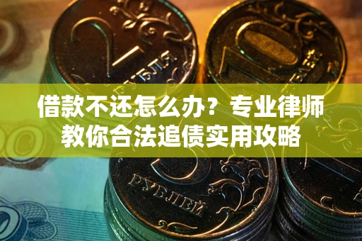 武汉借款不还怎么办？专业律师教你合法追债实用攻略