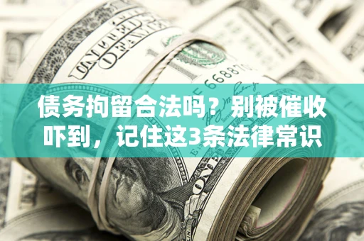 武汉债务拘留合法吗?别被催收吓到,记住这3条法律常识 武汉债务拘留合法吗?别被催收吓到,记住这3条法律常识