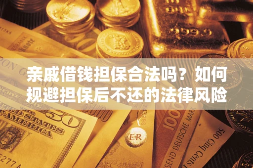 武汉亲戚借钱担保合法吗？如何规避担保后不还的法律风险？