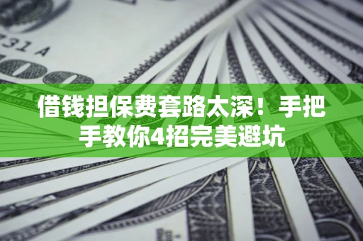 武汉借钱担保费套路太深！手把手教你4招完美避坑