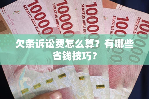 武汉欠条诉讼费怎么算？有哪些省钱技巧？