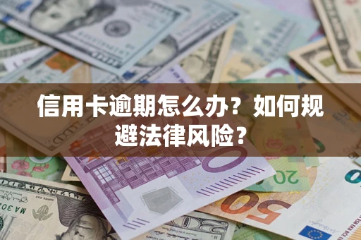 武汉信用卡逾期怎么办？如何规避法律风险？