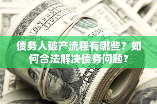 武汉债务人破产流程有哪些？如何合法解决债务问题？