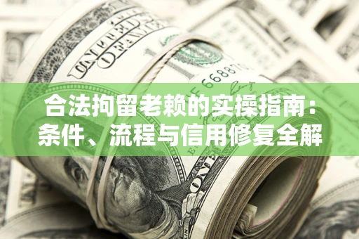 武汉合法拘留老赖的实操指南:条件、流程与信用修复全解析 武汉合法拘留老赖的实操指南:条件、流程与信用修复全解析
