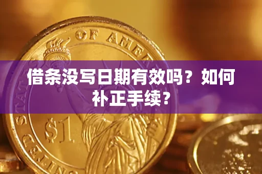 武汉借条没写日期有效吗？如何补正手续？