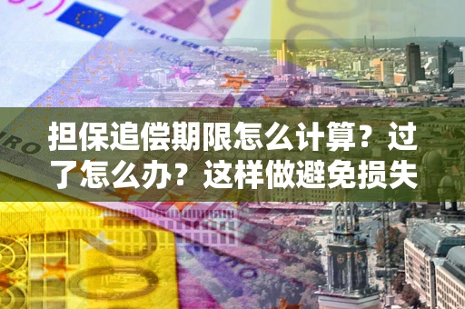 武汉担保追偿期限怎么计算？过了怎么办？这样做避免损失！