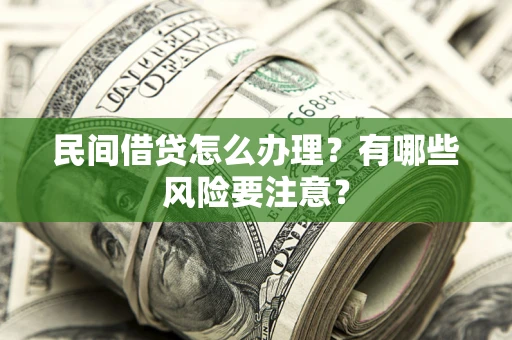 武汉民间借贷怎么办理？有哪些风险要注意？