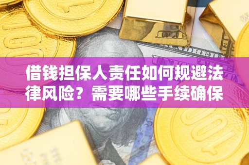 武汉借钱担保人责任如何规避法律风险？需要哪些手续确保安全？