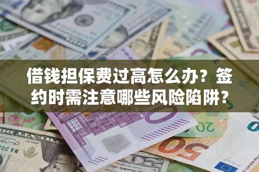 武汉借钱担保费过高怎么办？签约时需注意哪些风险陷阱？