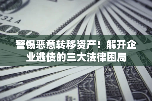 武汉警惕恶意转移资产！解开企业逃债的三大法律困局