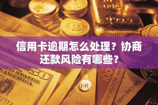 武汉信用卡逾期怎么处理？协商还款风险有哪些？